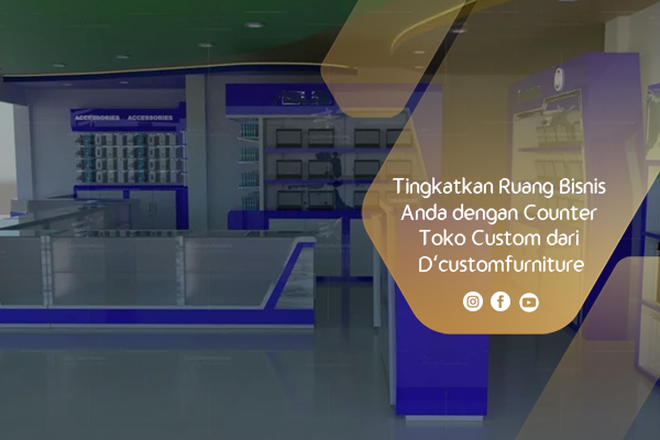Tingkatkan Ruang Bisnis Anda dengan Counter Toko Custom dari D’customfurniture